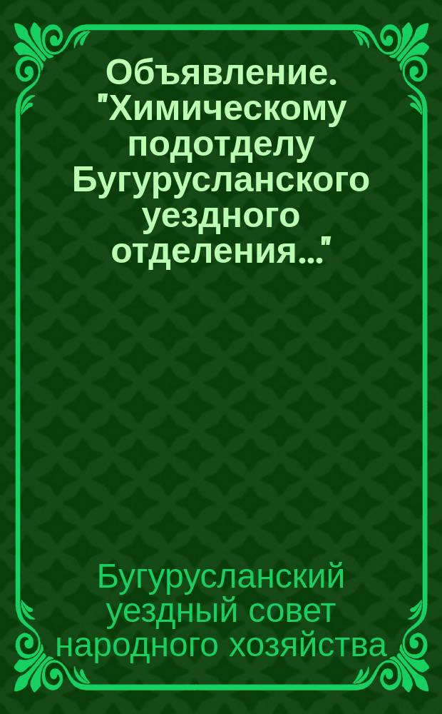 Объявление. "Химическому подотделу Бугурусланского уездного отделения...": [О найме рабочих и служащих для вновь организуемых производств : листовка