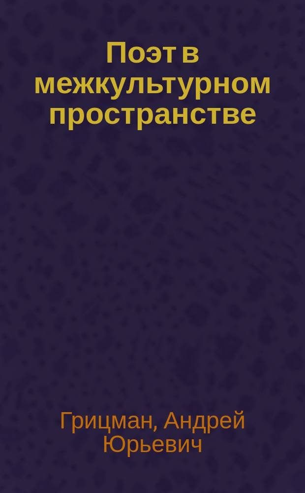 Поэт в межкультурном пространстве : эссе о поэzии by Андрей Грицман