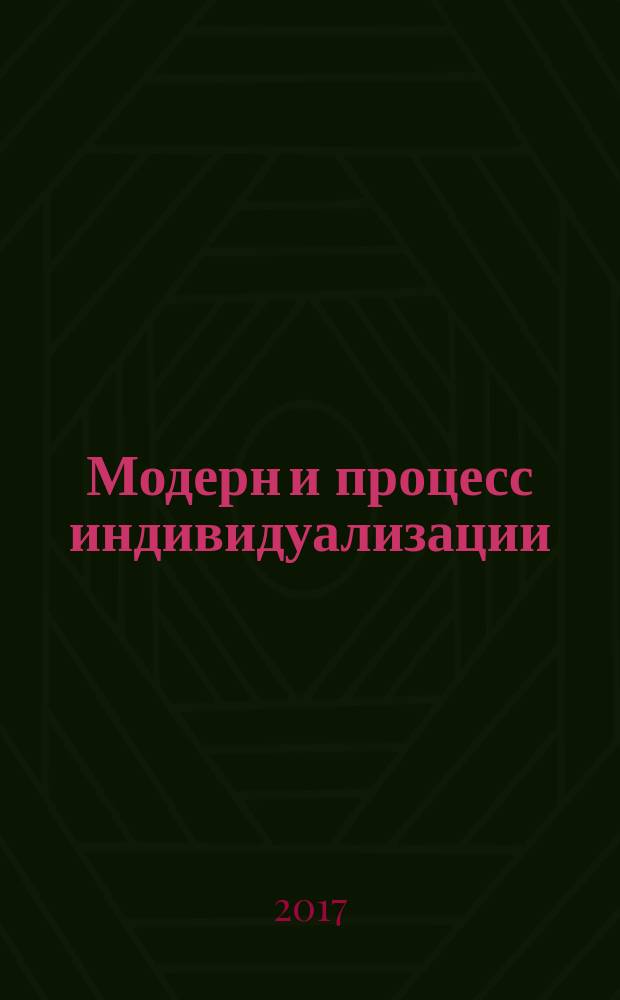 Модерн и процесс индивидуализации: исторические судьбы индивида модерна : монография