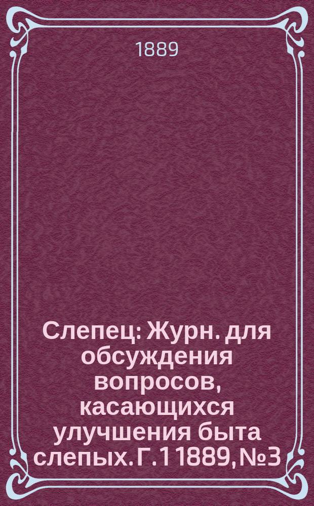 Слепец : Журн. для обсуждения вопросов, касающихся улучшения быта слепых. Г. 1 1889, № 3