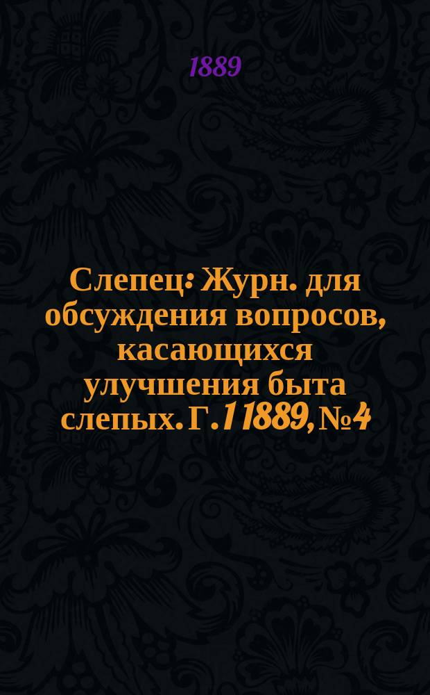 Слепец : Журн. для обсуждения вопросов, касающихся улучшения быта слепых. Г. 1 1889, № 4