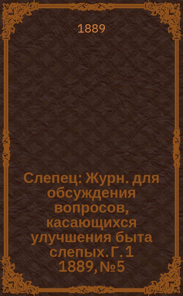 Слепец : Журн. для обсуждения вопросов, касающихся улучшения быта слепых. Г. 1 1889, № 5/6