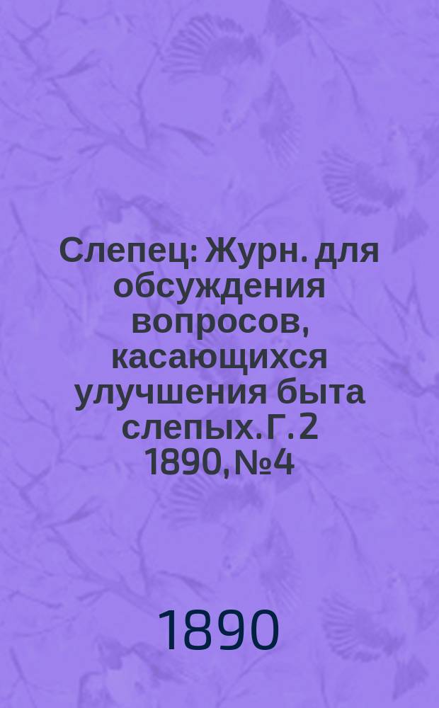 Слепец : Журн. для обсуждения вопросов, касающихся улучшения быта слепых. Г. 2 1890, № 4