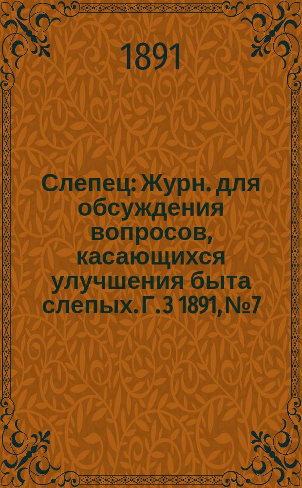Слепец : Журн. для обсуждения вопросов, касающихся улучшения быта слепых. Г. 3 1891, № 7