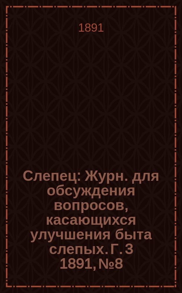 Слепец : Журн. для обсуждения вопросов, касающихся улучшения быта слепых. Г. 3 1891, № 8/9