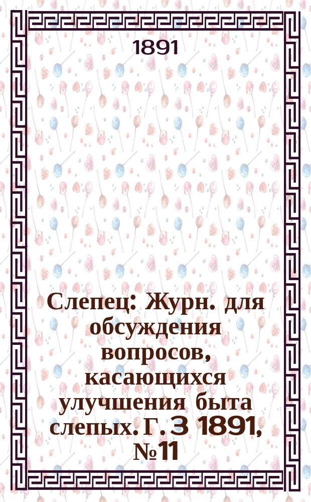 Слепец : Журн. для обсуждения вопросов, касающихся улучшения быта слепых. Г. 3 1891, № 11