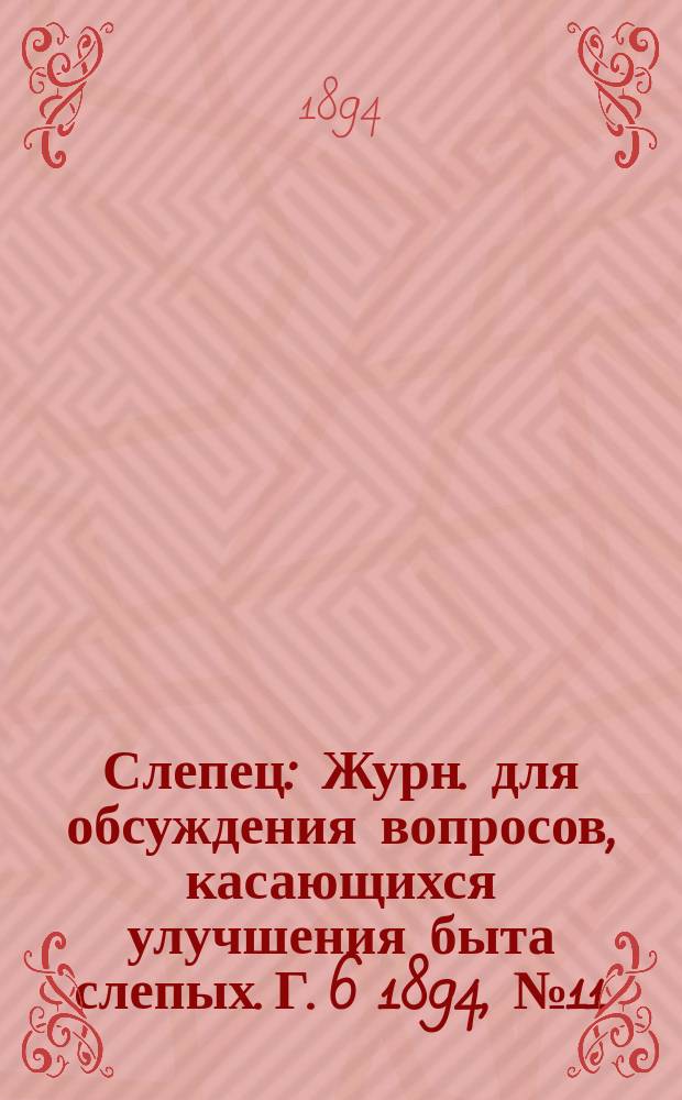 Слепец : Журн. для обсуждения вопросов, касающихся улучшения быта слепых. Г. 6 1894, № 11