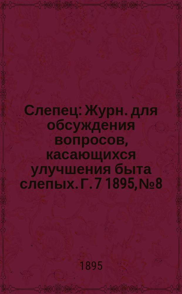 Слепец : Журн. для обсуждения вопросов, касающихся улучшения быта слепых. Г. 7 1895, № 8