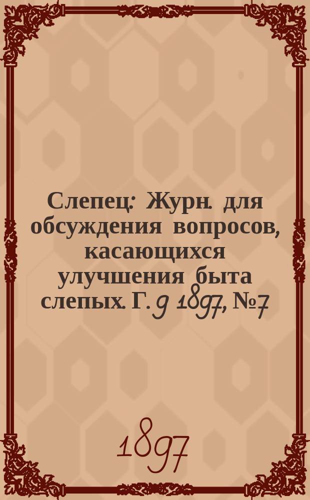 Слепец : Журн. для обсуждения вопросов, касающихся улучшения быта слепых. Г. 9 1897, № 7