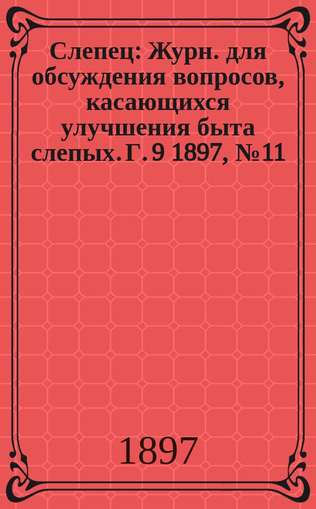 Слепец : Журн. для обсуждения вопросов, касающихся улучшения быта слепых. Г. 9 1897, № 11