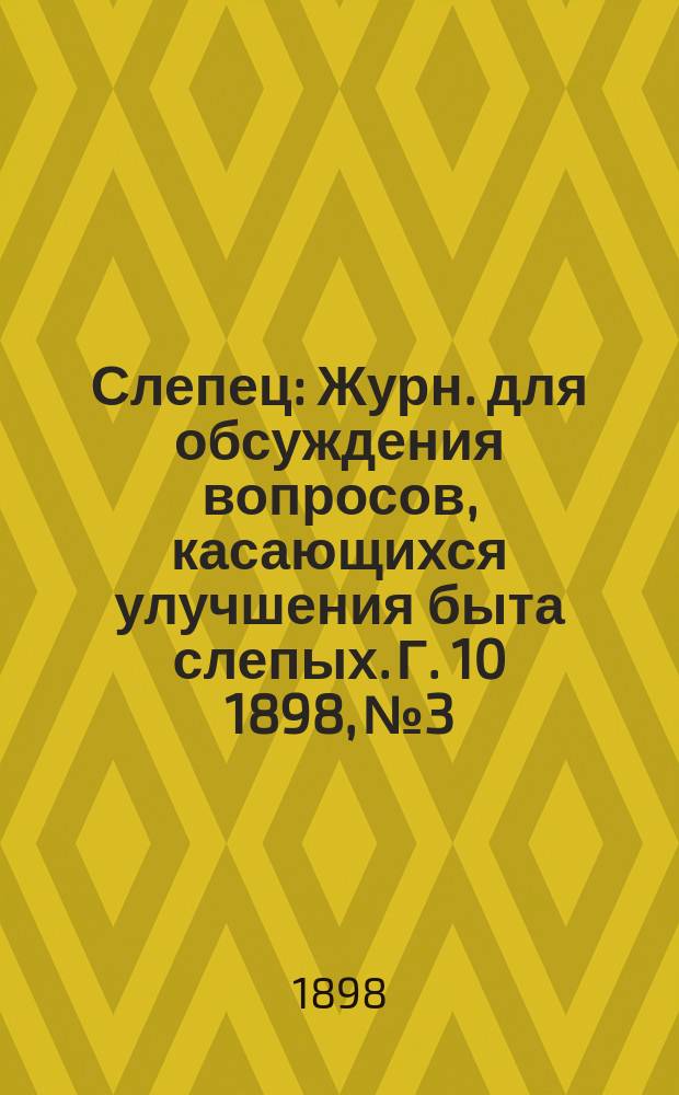 Слепец : Журн. для обсуждения вопросов, касающихся улучшения быта слепых. Г. 10 1898, № 3