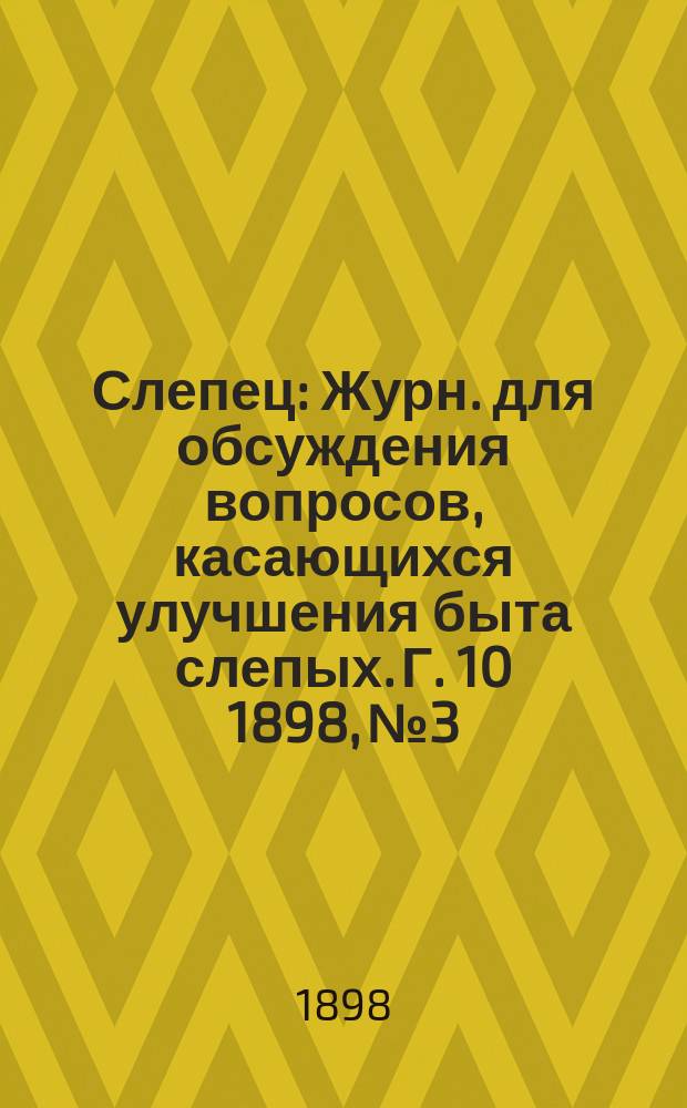 Слепец : Журн. для обсуждения вопросов, касающихся улучшения быта слепых. Г. 10 1898, № 3