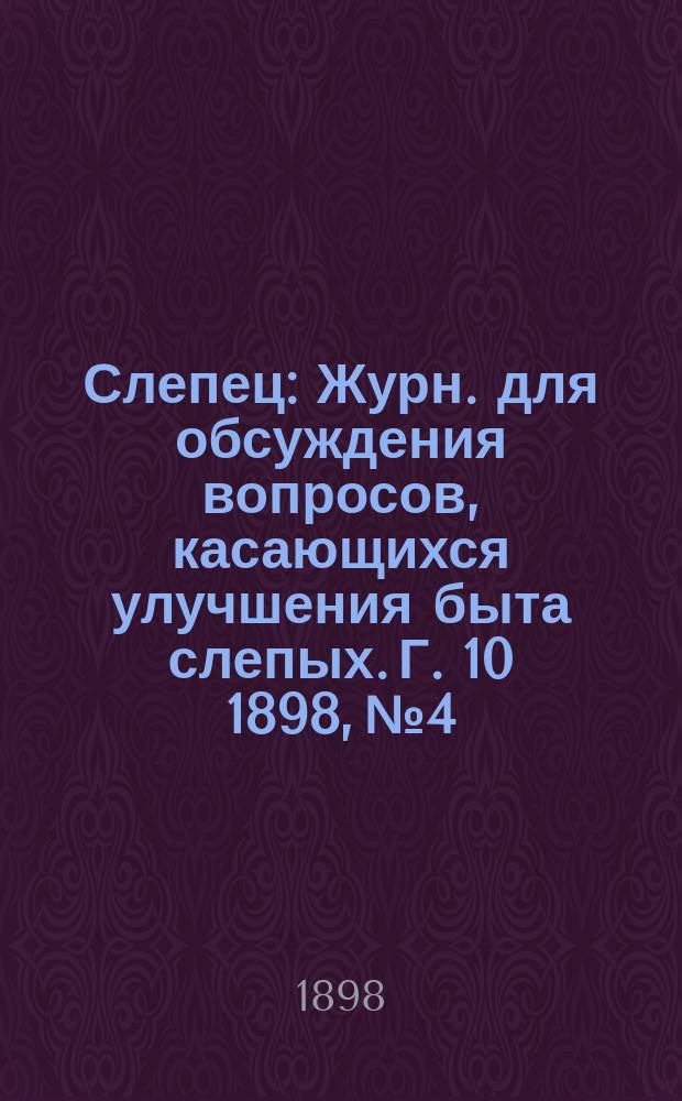 Слепец : Журн. для обсуждения вопросов, касающихся улучшения быта слепых. Г. 10 1898, № 4