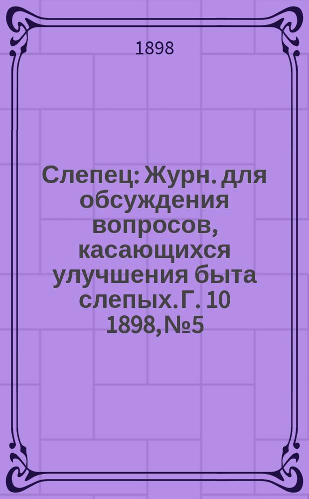 Слепец : Журн. для обсуждения вопросов, касающихся улучшения быта слепых. Г. 10 1898, № 5