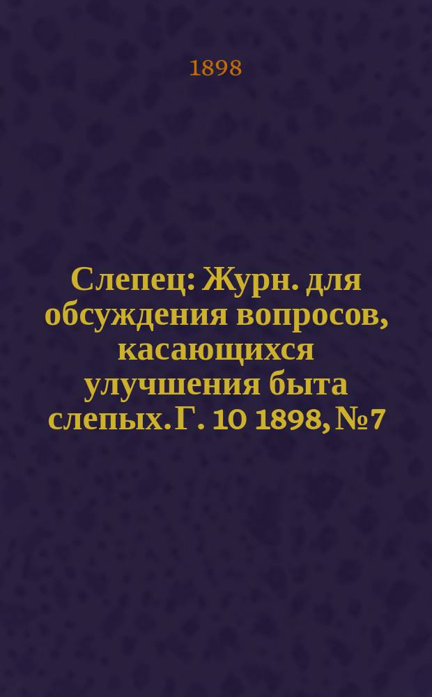 Слепец : Журн. для обсуждения вопросов, касающихся улучшения быта слепых. Г. 10 1898, № 7