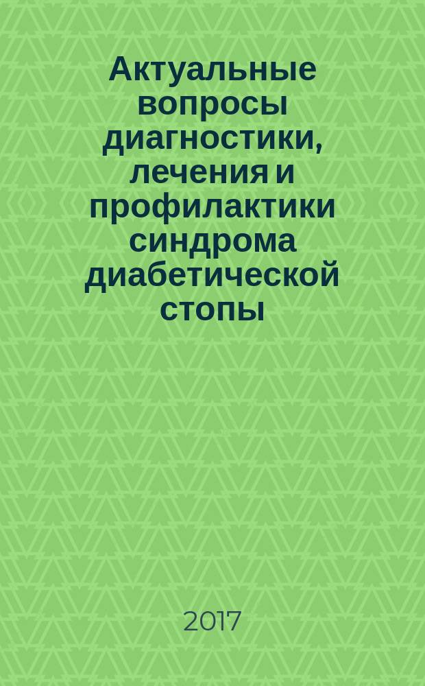 Актуальные вопросы диагностики, лечения и профилактики синдрома диабетической стопы : материалы IX Всероссийской научно-практической конференции
