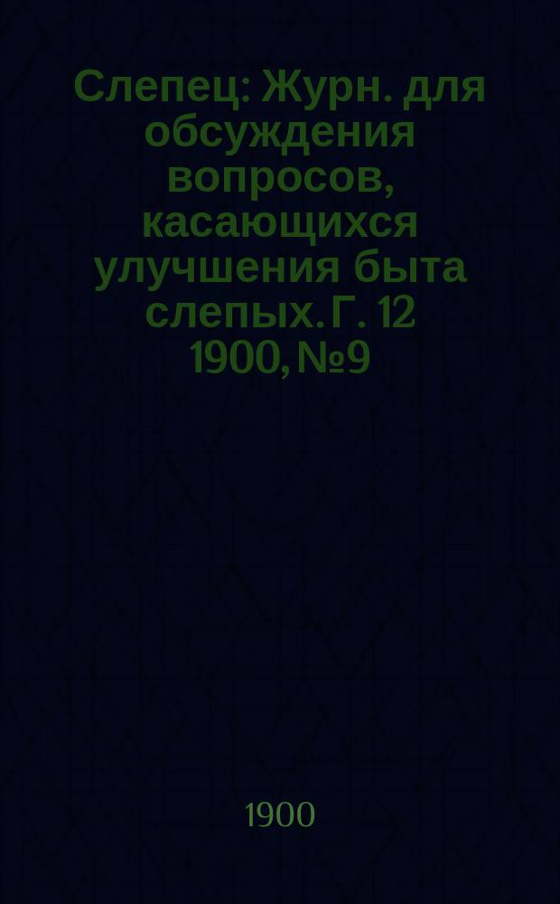 Слепец : Журн. для обсуждения вопросов, касающихся улучшения быта слепых. Г. 12 1900, № 9