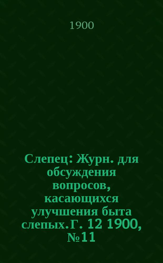 Слепец : Журн. для обсуждения вопросов, касающихся улучшения быта слепых. Г. 12 1900, № 11
