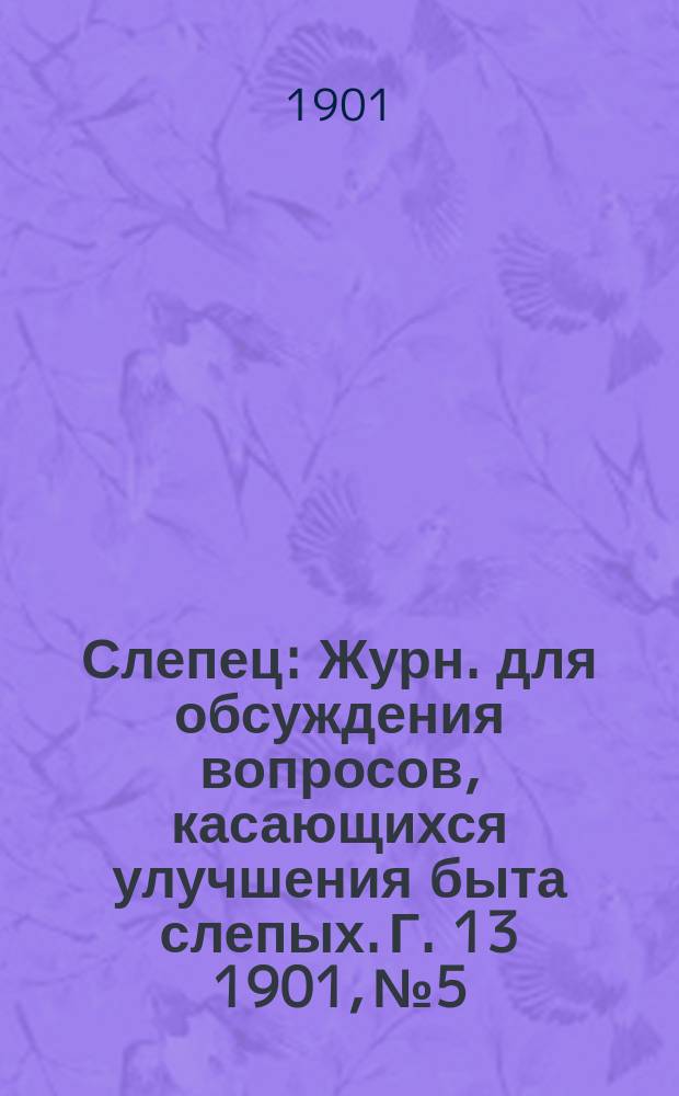 Слепец : Журн. для обсуждения вопросов, касающихся улучшения быта слепых. Г. 13 1901, № 5