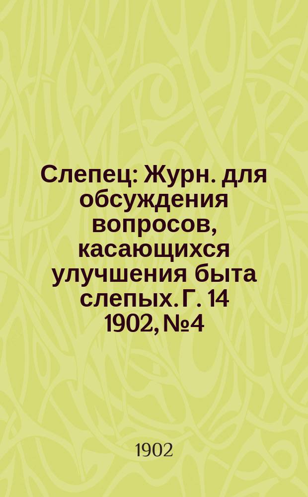 Слепец : Журн. для обсуждения вопросов, касающихся улучшения быта слепых. Г. 14 1902, № 4