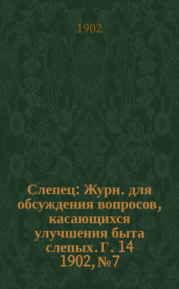Слепец : Журн. для обсуждения вопросов, касающихся улучшения быта слепых. Г. 14 1902, № 7