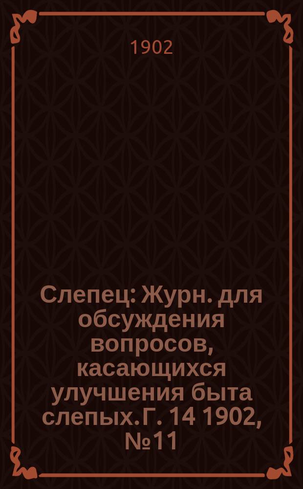 Слепец : Журн. для обсуждения вопросов, касающихся улучшения быта слепых. Г. 14 1902, № 11