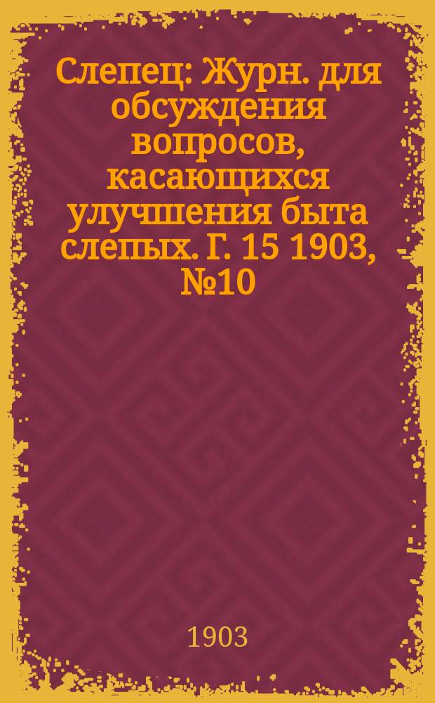 Слепец : Журн. для обсуждения вопросов, касающихся улучшения быта слепых. Г. 15 1903, № 10