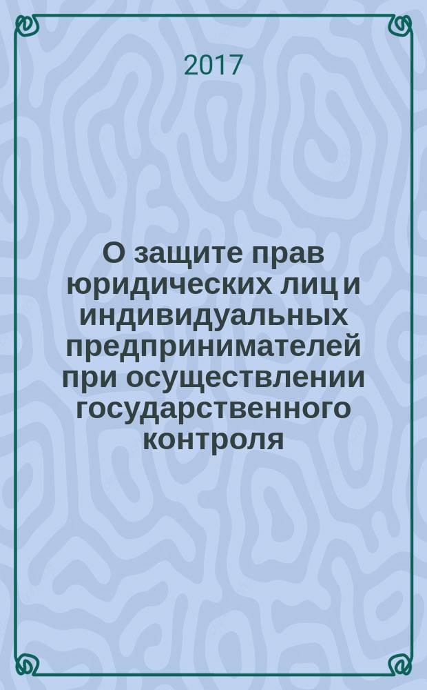 О защите прав юридических лиц и индивидуальных предпринимателей при осуществлении государственного контроля (надзора) и муниципального контроля : Федеральный закон № 294-ФЗ : принят Государственной думой 19 декабря 2008 года : одобрен Советом Федерации 22 декабря 2008 года : изменения: в ред. Федеральных законов от 28.04.2009 № 60-ФЗ ... от 26.07.2017 № 193-ФЗ