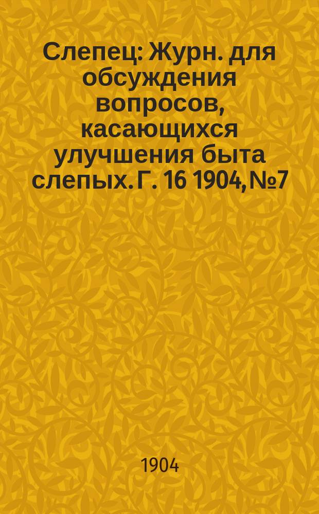 Слепец : Журн. для обсуждения вопросов, касающихся улучшения быта слепых. Г. 16 1904, № 7