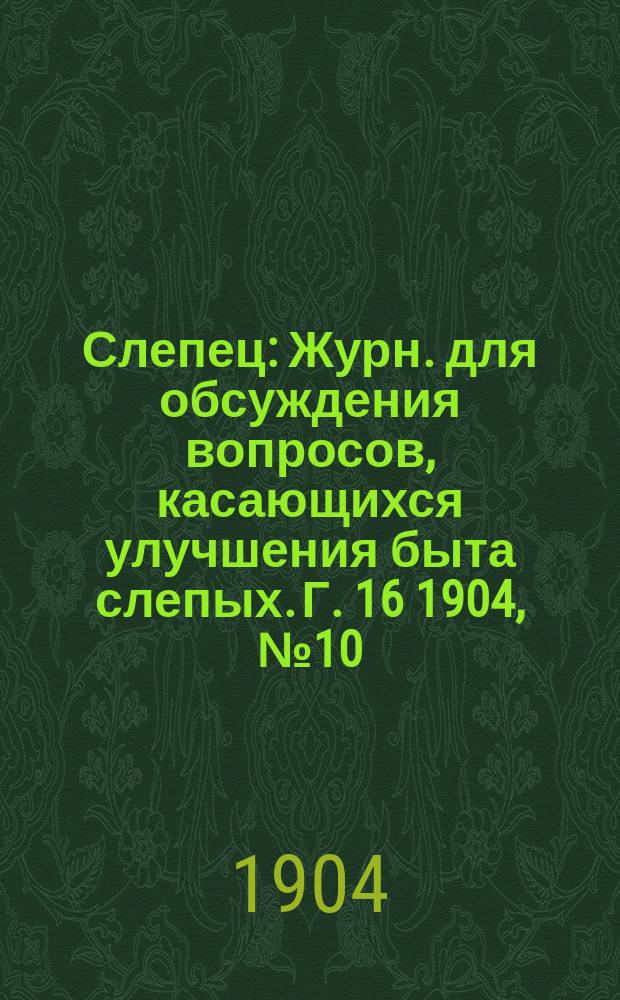 Слепец : Журн. для обсуждения вопросов, касающихся улучшения быта слепых. Г. 16 1904, № 10