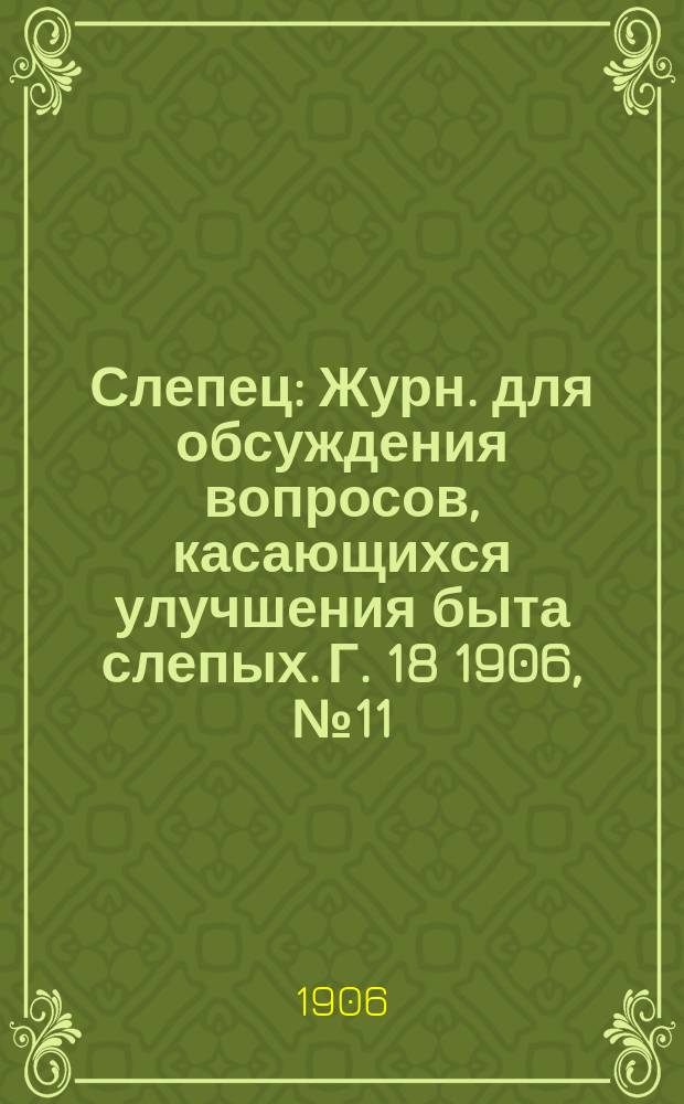 Слепец : Журн. для обсуждения вопросов, касающихся улучшения быта слепых. Г. 18 1906, № 11/12