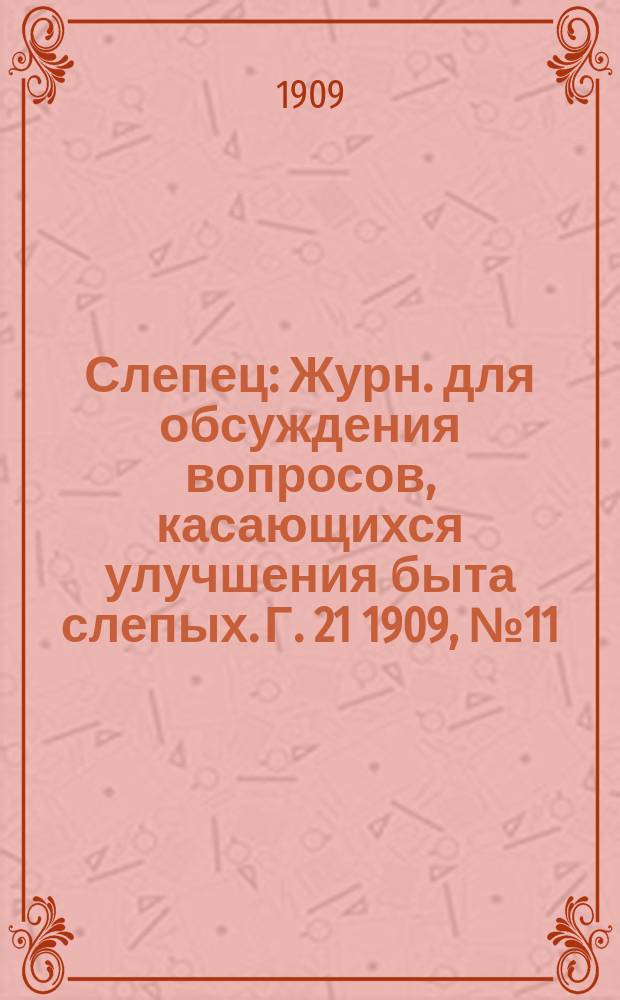 Слепец : Журн. для обсуждения вопросов, касающихся улучшения быта слепых. Г. 21 1909, № 11