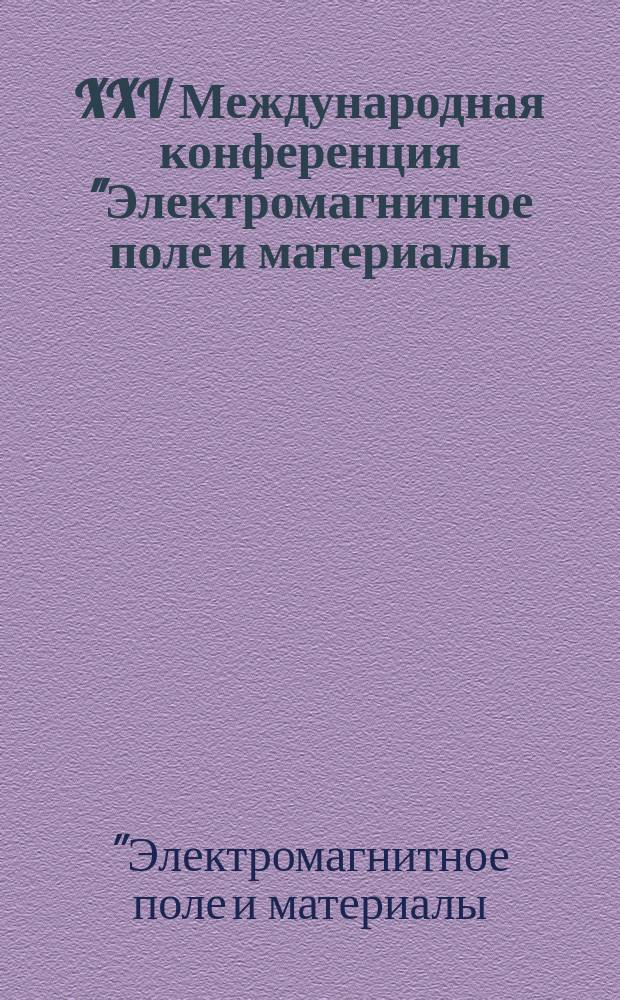 XXV Международная конференция "Электромагнитное поле и материалы (фундаментальные физические исследования)" = XXV International conference "Electromagnetic field and materials (fundamental physical research)" : материалы
