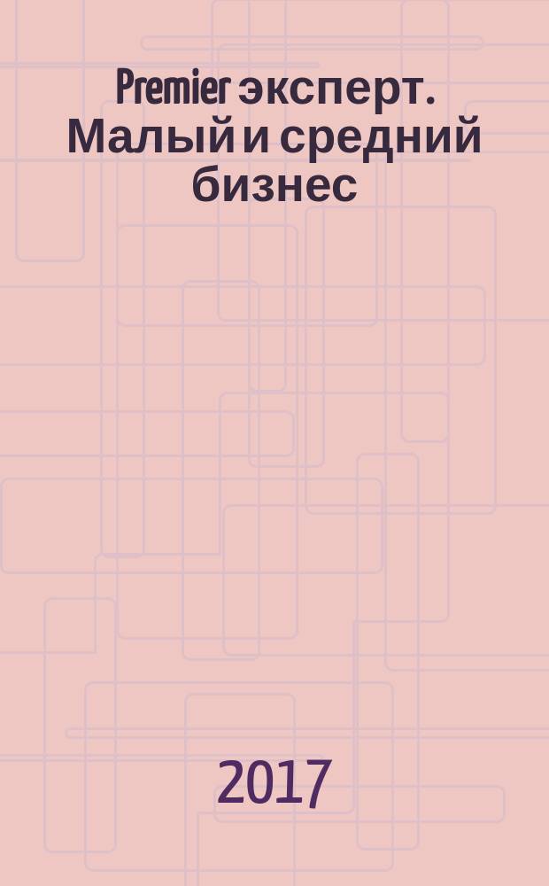 Premier эксперт. Малый и средний бизнес : репутация. Корпоративная культура. Социальная ответственность бизнеса журнал. 2017, № 7 (194)