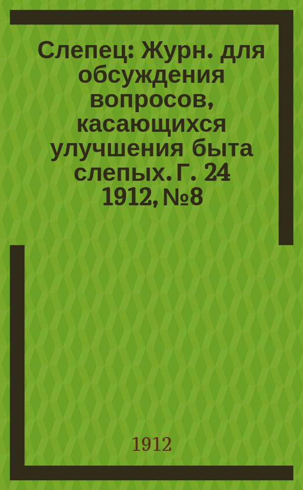 Слепец : Журн. для обсуждения вопросов, касающихся улучшения быта слепых. Г. 24 1912, № 8