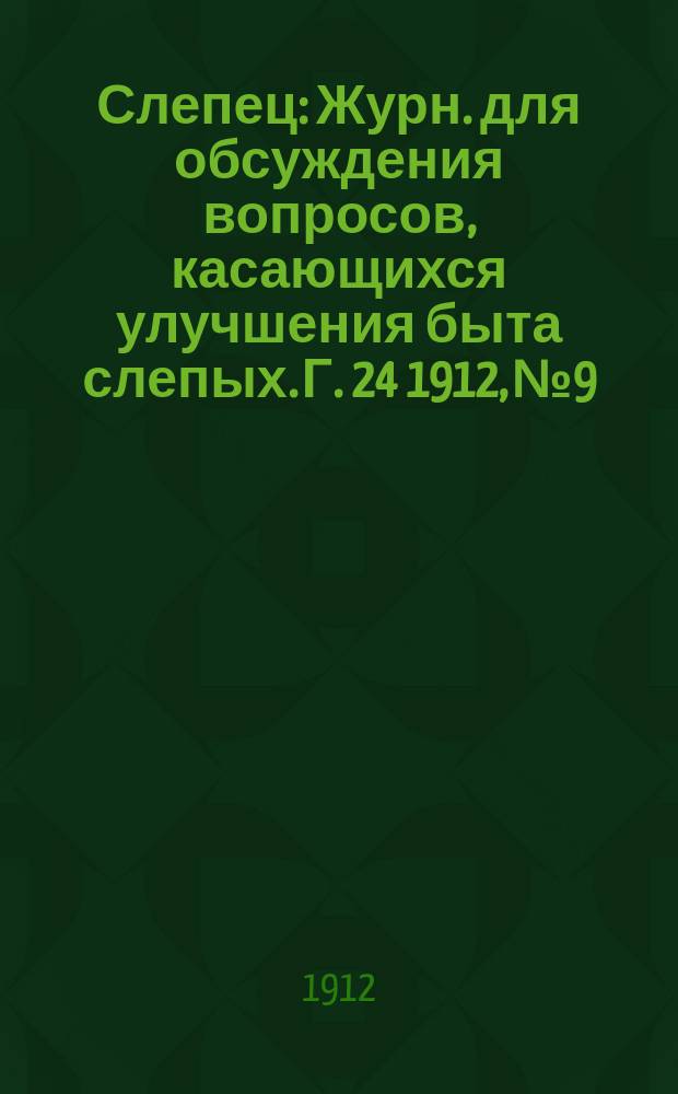 Слепец : Журн. для обсуждения вопросов, касающихся улучшения быта слепых. Г. 24 1912, № 9