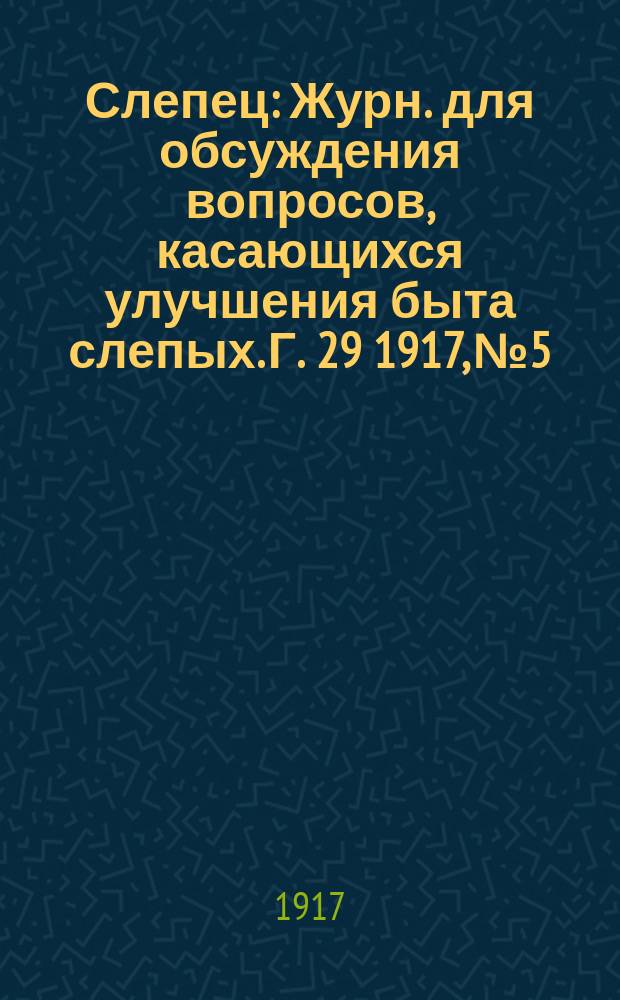Слепец : Журн. для обсуждения вопросов, касающихся улучшения быта слепых. Г. 29 1917, № 5/6