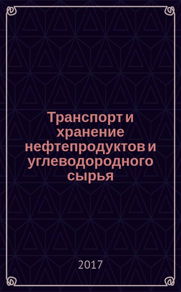 Транспорт и хранение нефтепродуктов и углеводородного сырья : Науч.-техн. выпуск. 2017, 4
