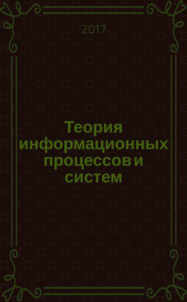 Теория информационных процессов и систем : учебный курс : электронное издание : для студентов, обучающихся по направлению подготовки "Информационные системы и технологии"