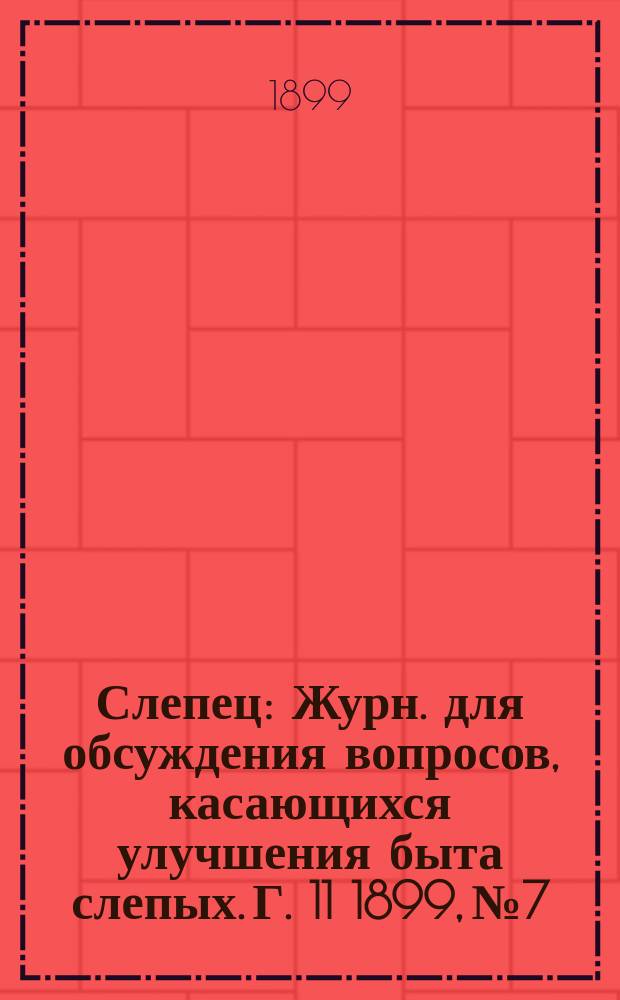 Слепец : Журн. для обсуждения вопросов, касающихся улучшения быта слепых. Г. 11 1899, № 7