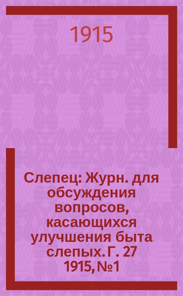 Слепец : Журн. для обсуждения вопросов, касающихся улучшения быта слепых. Г. 27 1915, № 1