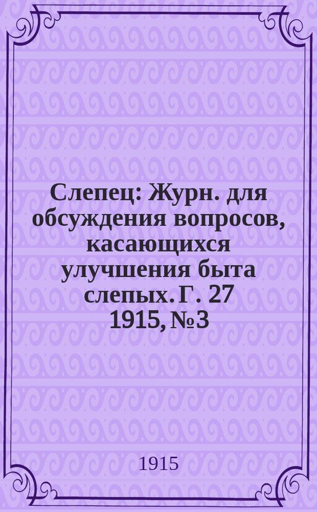 Слепец : Журн. для обсуждения вопросов, касающихся улучшения быта слепых. Г. 27 1915, № 3