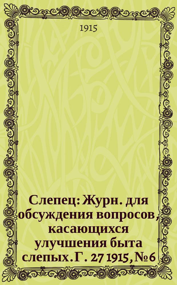 Слепец : Журн. для обсуждения вопросов, касающихся улучшения быта слепых. Г. 27 1915, № 6