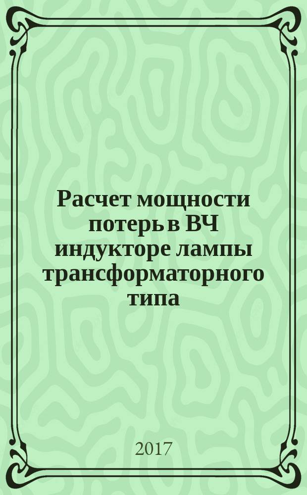 Расчет мощности потерь в ВЧ индукторе лампы трансформаторного типа : учебно-методическое пособие по курсам "Источники оптического излучения", "Расчет и конструирование источников света и ПРА" для студентов, обучающихся по направлению "Электроника и наноэлетроника"