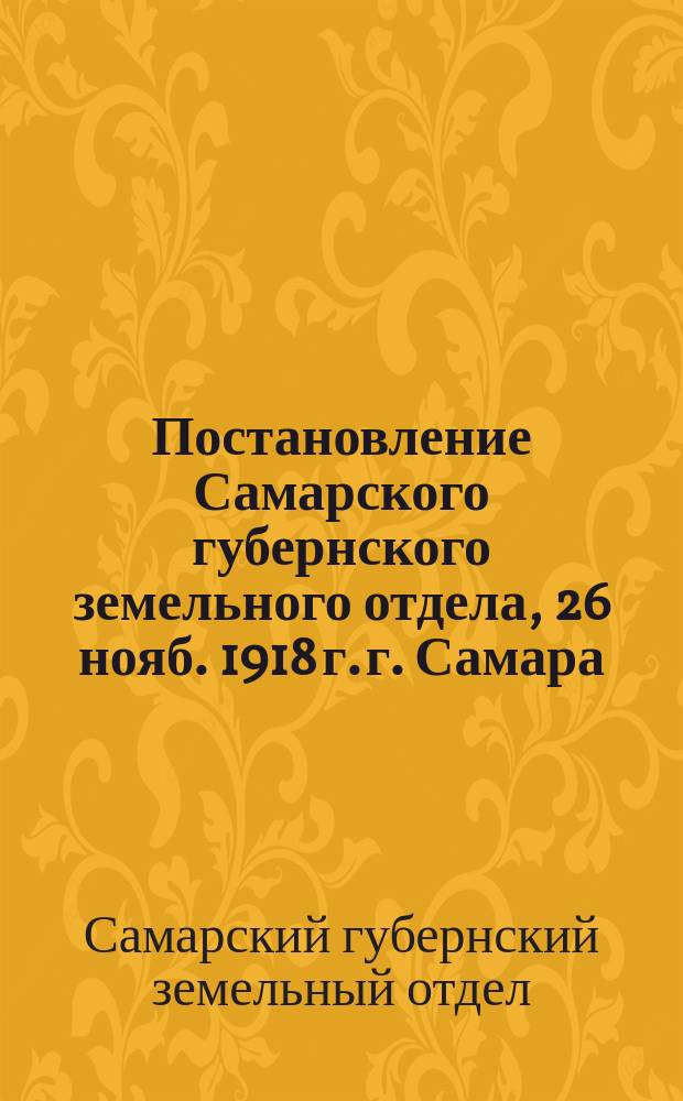 Постановление Самарского губернского земельного отдела, 26 нояб. 1918 г. г. Самара: [О передаче в ведение Земельного отдела всех дел, связанных с управлением советскими хозяйствами : листовка