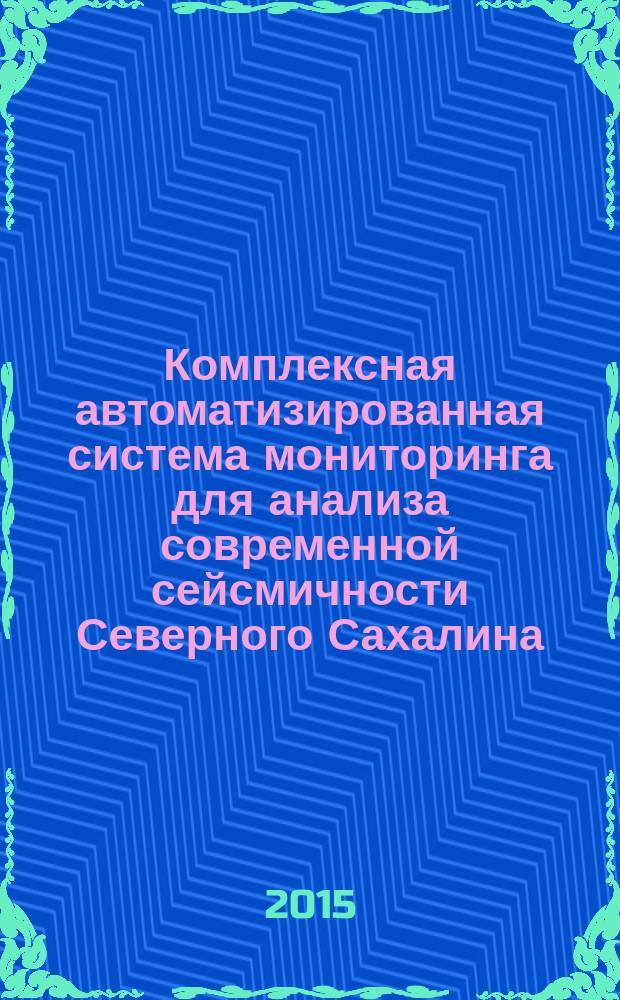 Комплексная автоматизированная система мониторинга для анализа современной сейсмичности Северного Сахалина : автореферат дис. на соиск. уч. степ. кандидата физико-математических наук : специальность 25.00.10 <Геофизика, геофизические методы поисков полезных ископаемых>