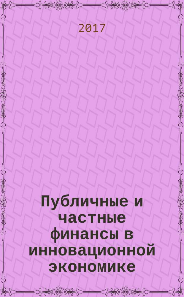 Публичные и частные финансы в инновационной экономике : материалы Международной научно-практической интернет-конференции, 8 февраля - 9 апреля 2017 г