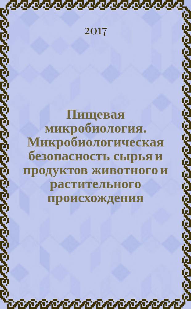 Пищевая микробиология. Микробиологическая безопасность сырья и продуктов животного и растительного происхождения : учебник для студентов вузов, обучающихся по направлениям подготовки 36.04.01 "Ветеринарно-санитарная экспертиза", 19.04.03 "Продукты питания животного происхождения", 19.04.02 "Продукты питания из растительного сырья" (квалификация (степень) "магистр")