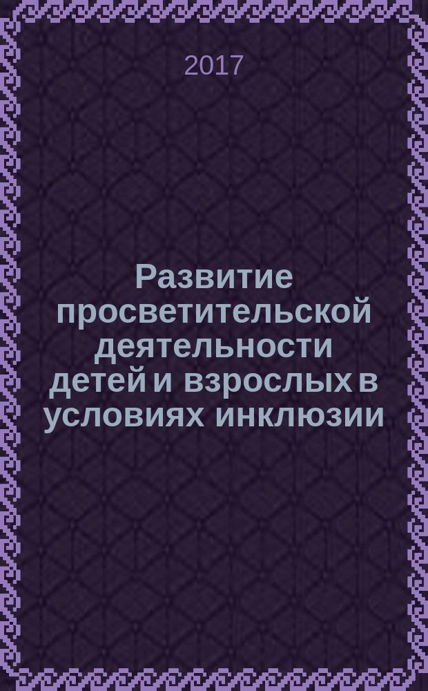 Развитие просветительской деятельности детей и взрослых в условиях инклюзии : сборник статей