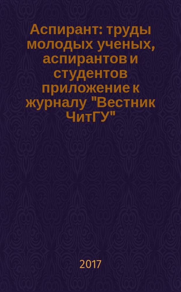Аспирант : труды молодых ученых, аспирантов и студентов приложение к журналу "Вестник ЧитГУ". 2017, № 1 (21)